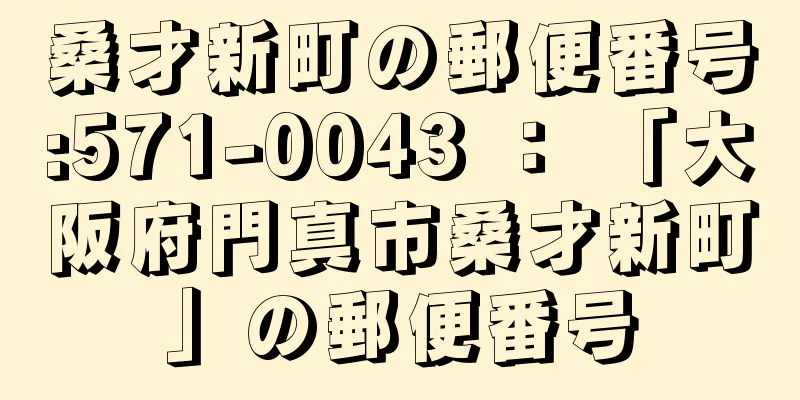 桑才新町の郵便番号:571-0043 ： 「大阪府門真市桑才新町」の郵便番号