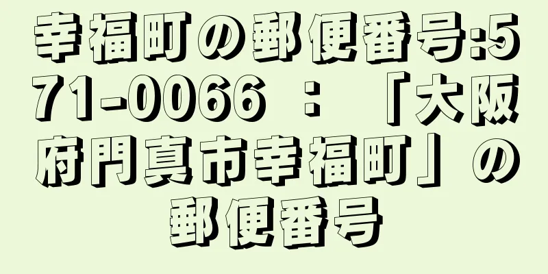 幸福町の郵便番号:571-0066 ： 「大阪府門真市幸福町」の郵便番号