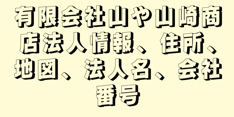 有限会社山や山崎商店法人情報、住所、地図、法人名、会社番号