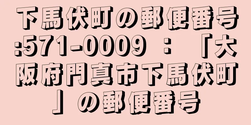 下馬伏町の郵便番号:571-0009 ： 「大阪府門真市下馬伏町」の郵便番号