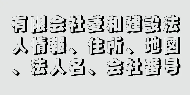 有限会社菱和建設法人情報、住所、地図、法人名、会社番号