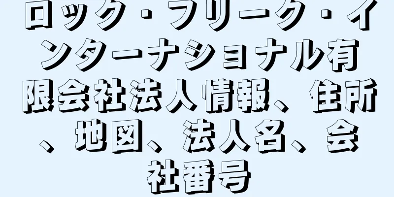 ロック・フリーク・インターナショナル有限会社法人情報、住所、地図、法人名、会社番号