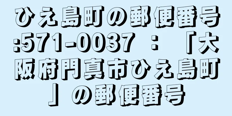 ひえ島町の郵便番号:571-0037 ： 「大阪府門真市ひえ島町」の郵便番号