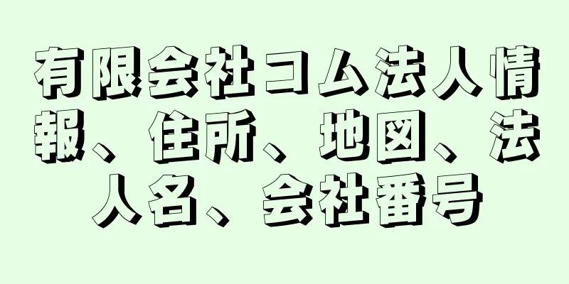 有限会社コム法人情報、住所、地図、法人名、会社番号