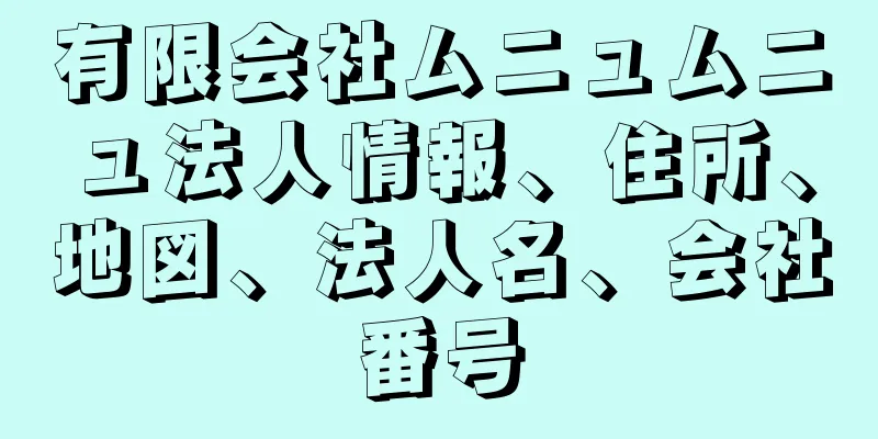 有限会社ムニュムニュ法人情報、住所、地図、法人名、会社番号