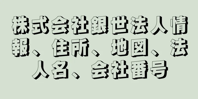 株式会社銀世法人情報、住所、地図、法人名、会社番号