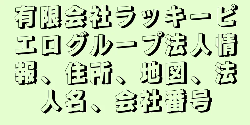 有限会社ラッキーピエログループ法人情報、住所、地図、法人名、会社番号