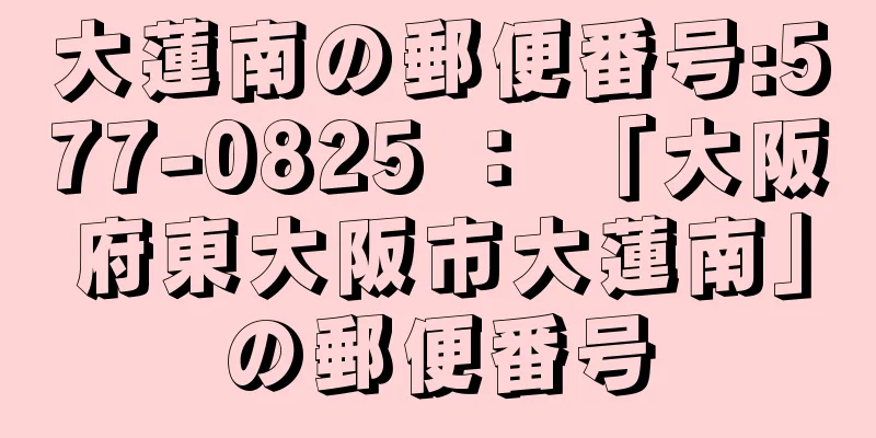 大蓮南の郵便番号:577-0825 ： 「大阪府東大阪市大蓮南」の郵便番号