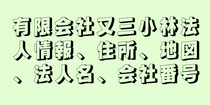 有限会社又三小林法人情報、住所、地図、法人名、会社番号