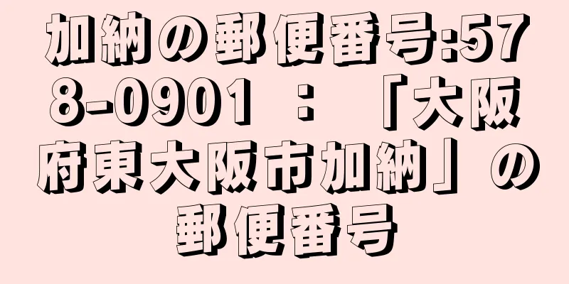 加納の郵便番号:578-0901 ： 「大阪府東大阪市加納」の郵便番号