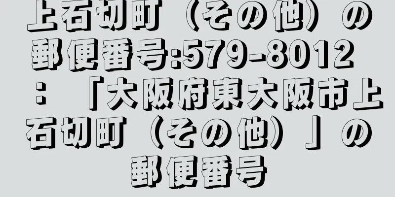 上石切町（その他）の郵便番号:579-8012 ： 「大阪府東大阪市上石切町（その他）」の郵便番号