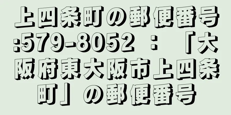 上四条町の郵便番号:579-8052 ： 「大阪府東大阪市上四条町」の郵便番号