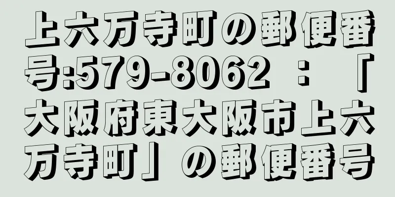 上六万寺町の郵便番号:579-8062 ： 「大阪府東大阪市上六万寺町」の郵便番号