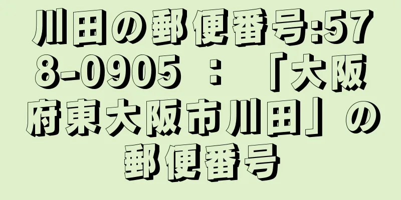 川田の郵便番号:578-0905 ： 「大阪府東大阪市川田」の郵便番号