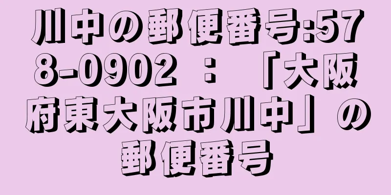 川中の郵便番号:578-0902 ： 「大阪府東大阪市川中」の郵便番号