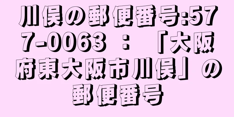 川俣の郵便番号:577-0063 ： 「大阪府東大阪市川俣」の郵便番号