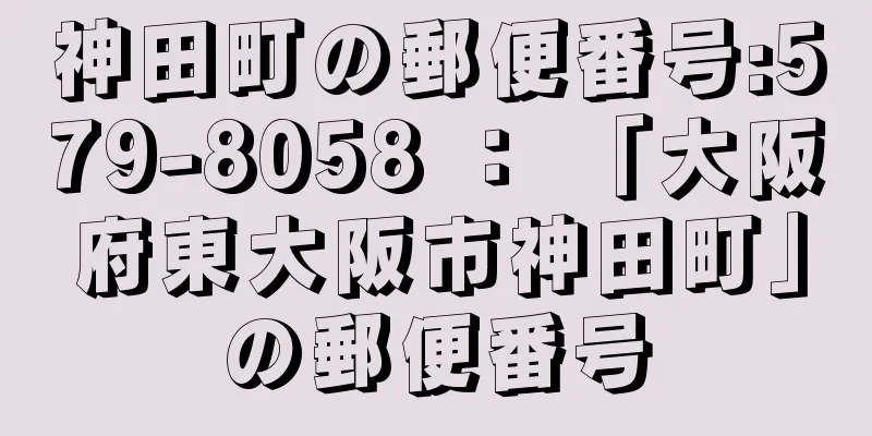 神田町の郵便番号:579-8058 ： 「大阪府東大阪市神田町」の郵便番号