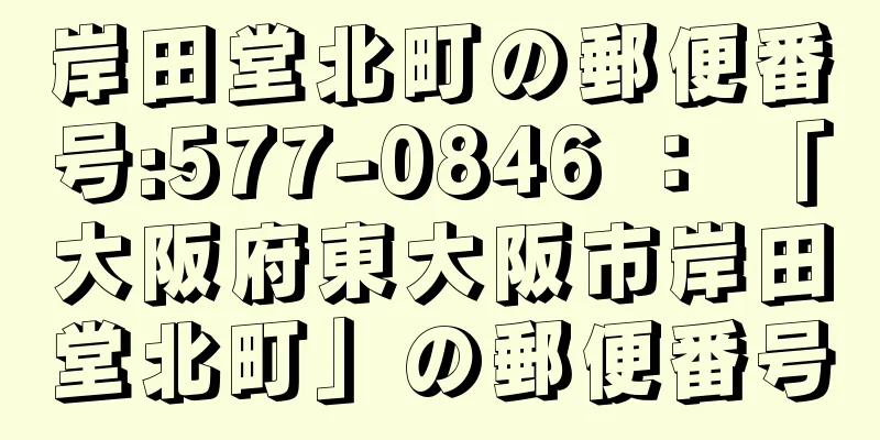 岸田堂北町の郵便番号:577-0846 ： 「大阪府東大阪市岸田堂北町」の郵便番号