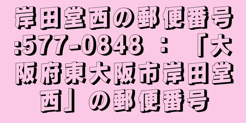 岸田堂西の郵便番号:577-0848 ： 「大阪府東大阪市岸田堂西」の郵便番号