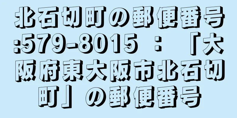 北石切町の郵便番号:579-8015 ： 「大阪府東大阪市北石切町」の郵便番号