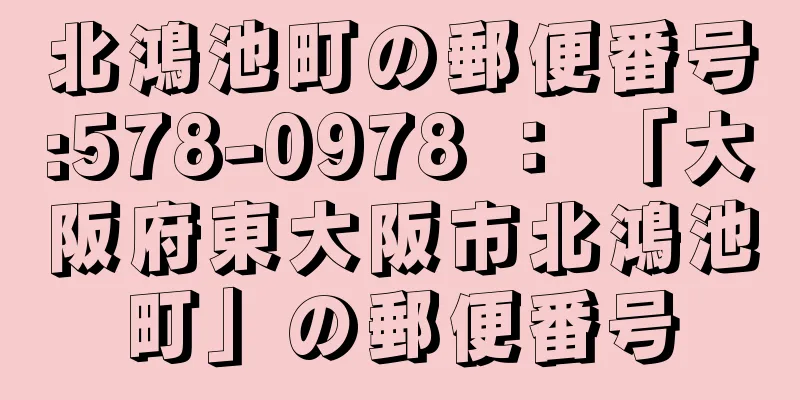 北鴻池町の郵便番号:578-0978 ： 「大阪府東大阪市北鴻池町」の郵便番号