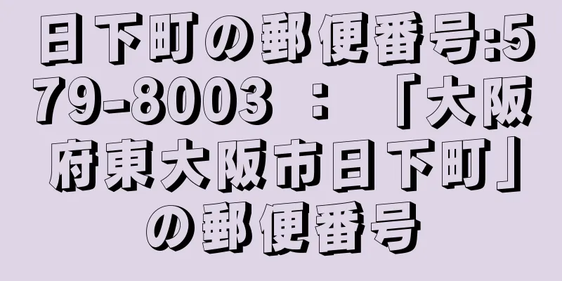 日下町の郵便番号:579-8003 ： 「大阪府東大阪市日下町」の郵便番号