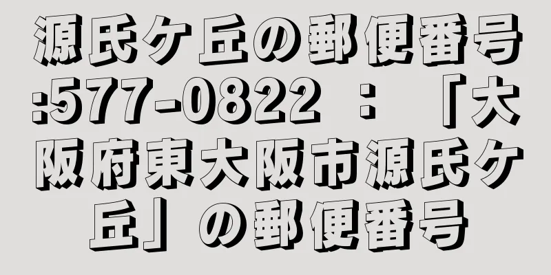 源氏ケ丘の郵便番号:577-0822 ： 「大阪府東大阪市源氏ケ丘」の郵便番号