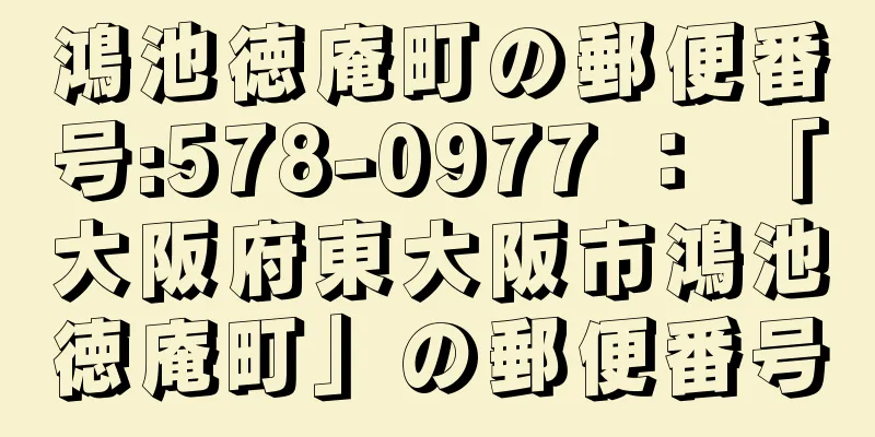 鴻池徳庵町の郵便番号:578-0977 ： 「大阪府東大阪市鴻池徳庵町」の郵便番号