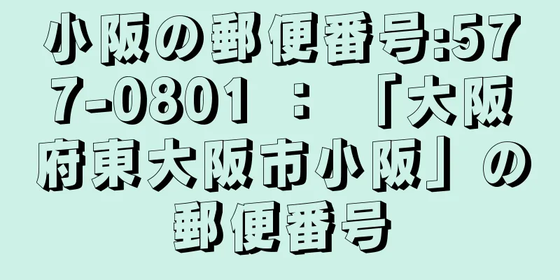 小阪の郵便番号:577-0801 ： 「大阪府東大阪市小阪」の郵便番号