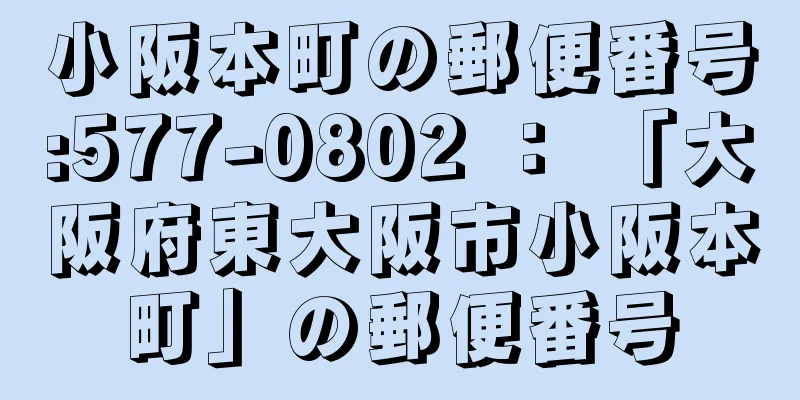 小阪本町の郵便番号:577-0802 ： 「大阪府東大阪市小阪本町」の郵便番号