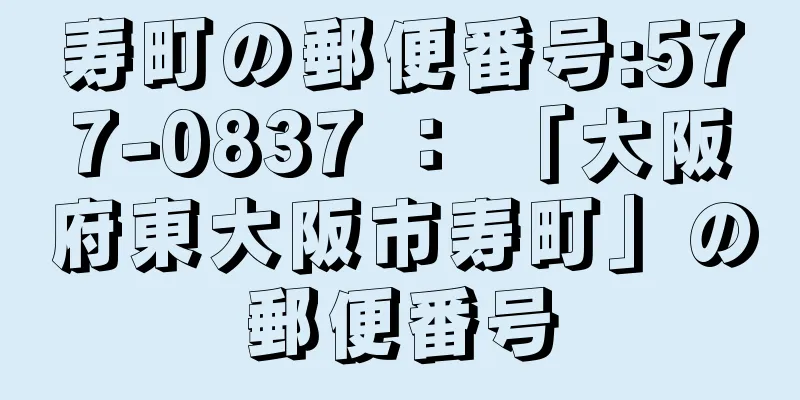 寿町の郵便番号:577-0837 ： 「大阪府東大阪市寿町」の郵便番号