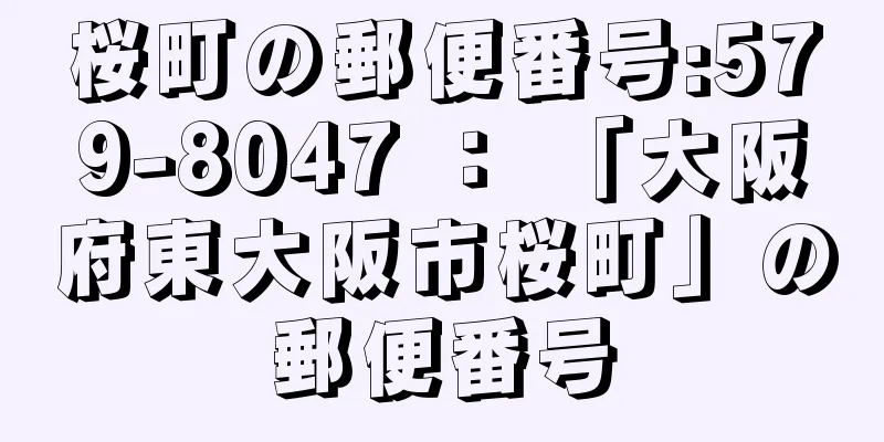 桜町の郵便番号:579-8047 ： 「大阪府東大阪市桜町」の郵便番号