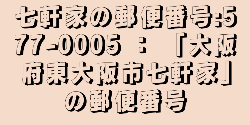 七軒家の郵便番号:577-0005 ： 「大阪府東大阪市七軒家」の郵便番号