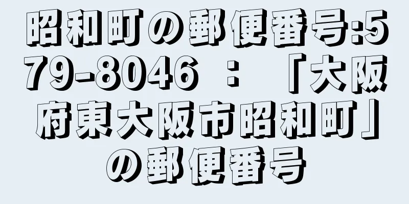 昭和町の郵便番号:579-8046 ： 「大阪府東大阪市昭和町」の郵便番号