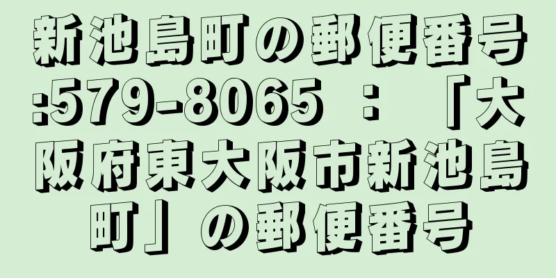 新池島町の郵便番号:579-8065 ： 「大阪府東大阪市新池島町」の郵便番号