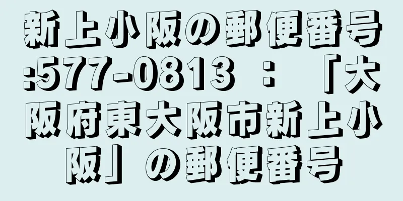 新上小阪の郵便番号:577-0813 ： 「大阪府東大阪市新上小阪」の郵便番号