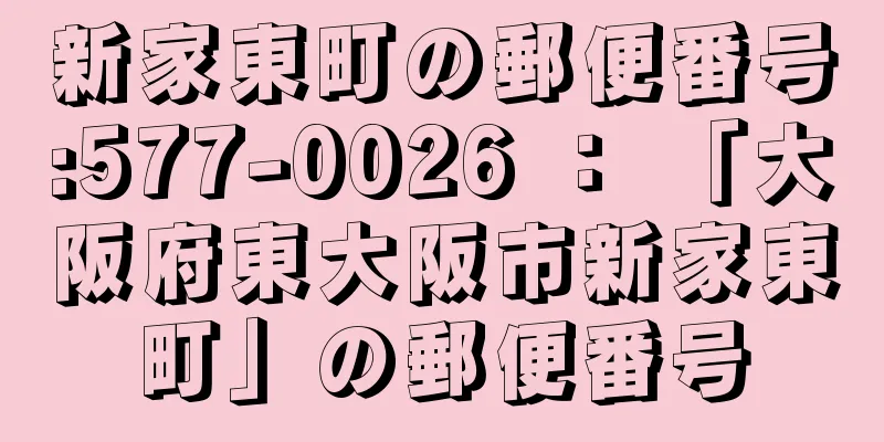 新家東町の郵便番号:577-0026 ： 「大阪府東大阪市新家東町」の郵便番号