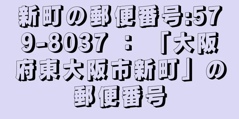 新町の郵便番号:579-8037 ： 「大阪府東大阪市新町」の郵便番号