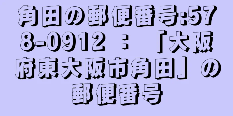 角田の郵便番号:578-0912 ： 「大阪府東大阪市角田」の郵便番号