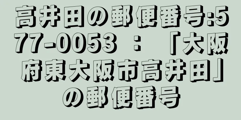 高井田の郵便番号:577-0053 ： 「大阪府東大阪市高井田」の郵便番号