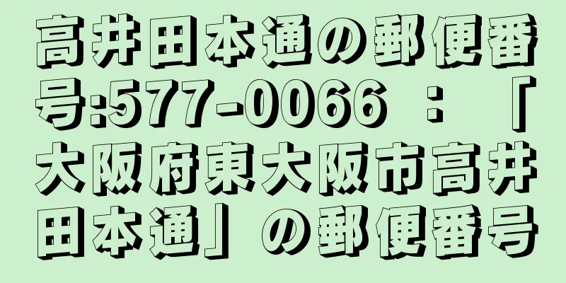 高井田本通の郵便番号:577-0066 ： 「大阪府東大阪市高井田本通」の郵便番号