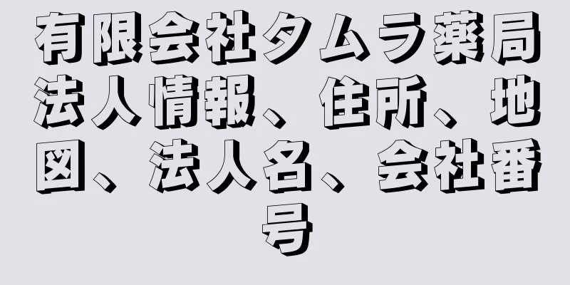 有限会社タムラ薬局法人情報、住所、地図、法人名、会社番号