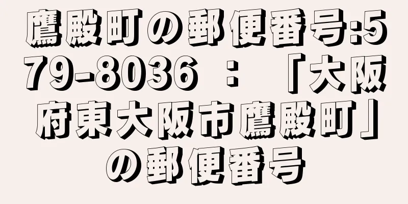 鷹殿町の郵便番号:579-8036 ： 「大阪府東大阪市鷹殿町」の郵便番号