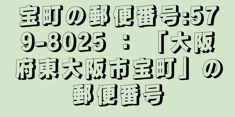 宝町の郵便番号:579-8025 ： 「大阪府東大阪市宝町」の郵便番号