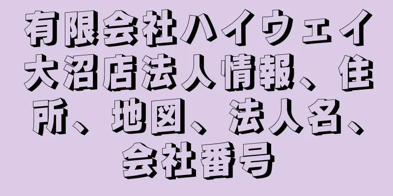 有限会社ハイウェイ大沼店法人情報、住所、地図、法人名、会社番号