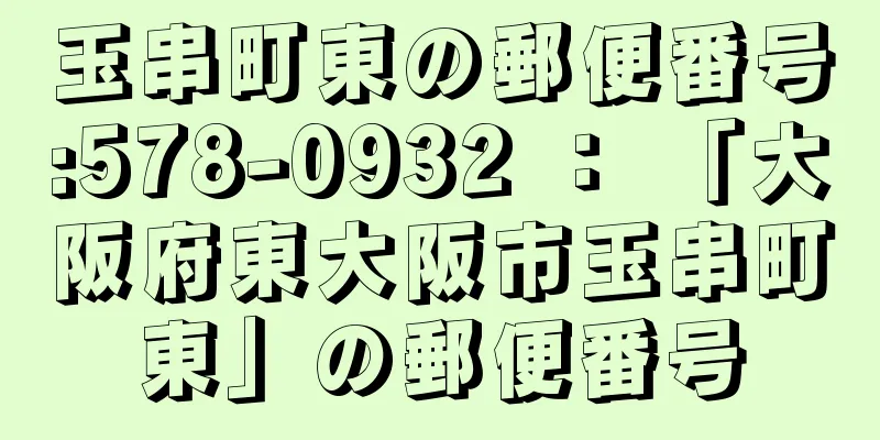 玉串町東の郵便番号:578-0932 ： 「大阪府東大阪市玉串町東」の郵便番号