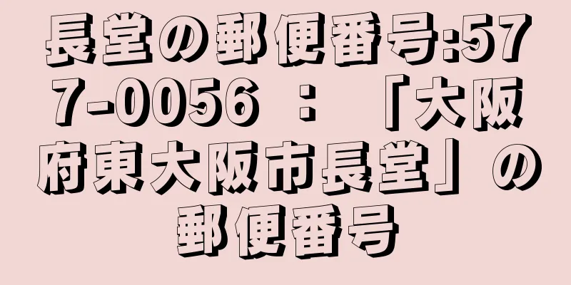 長堂の郵便番号:577-0056 ： 「大阪府東大阪市長堂」の郵便番号