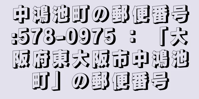 中鴻池町の郵便番号:578-0975 ： 「大阪府東大阪市中鴻池町」の郵便番号