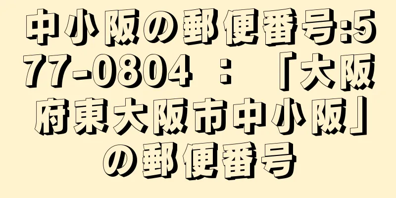 中小阪の郵便番号:577-0804 ： 「大阪府東大阪市中小阪」の郵便番号