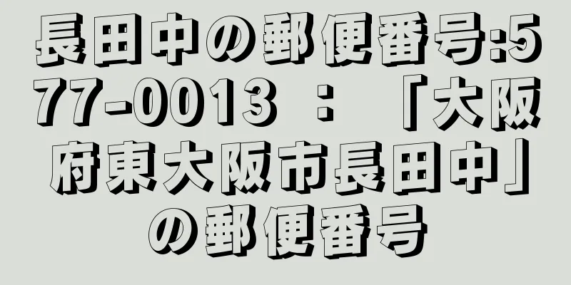 長田中の郵便番号:577-0013 ： 「大阪府東大阪市長田中」の郵便番号